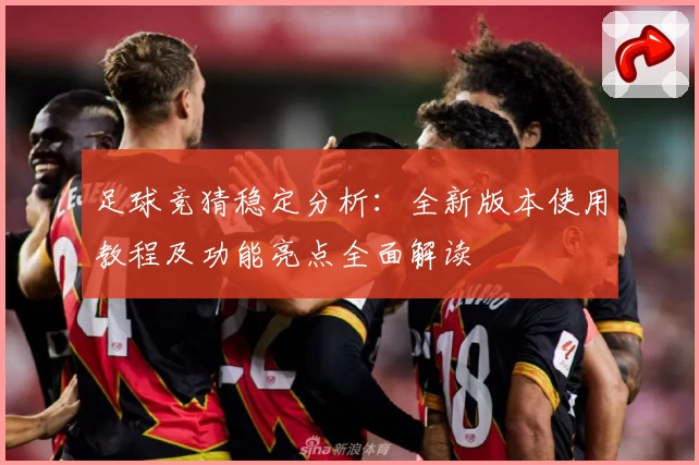 足球竞猜稳定分析：全新版本使用教程及功能亮点全面解读