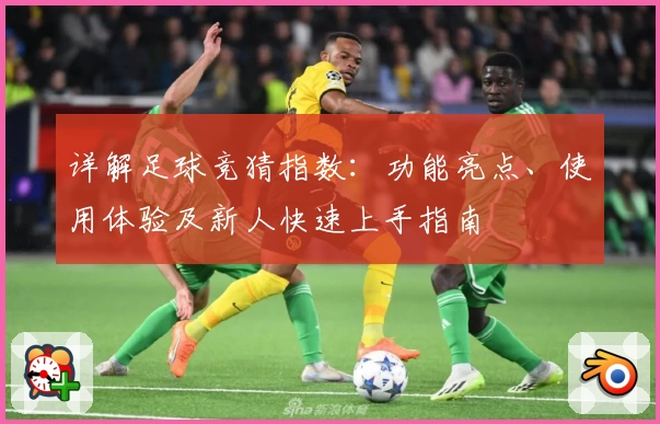 详解足球竞猜指数：功能亮点、使用体验及新人快速上手指南