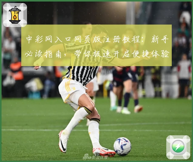 中彩网入口网页版注册教程：新手必读指南，带你极速开启便捷体验