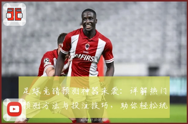 足球竞猜预测神器来袭：详解热门预测方法与投注技巧，助你轻松玩转比赛