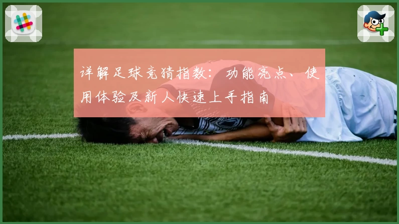 详解足球竞猜指数:功能亮点、使用体验及新人快速上手指南