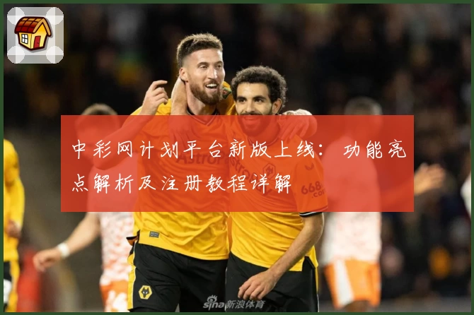 中彩网计划平台新版上线：功能亮点解析及注册教程详解