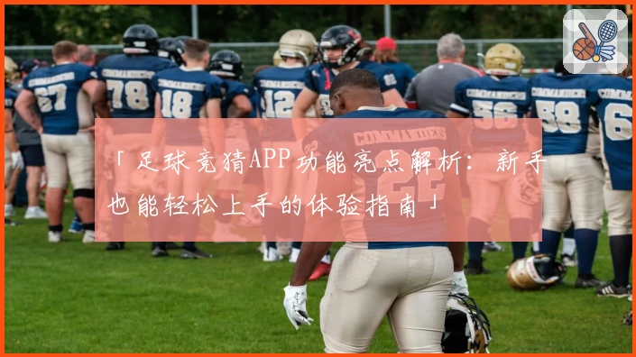 「足球竞猜APP功能亮点解析：新手也能轻松上手的体验指南」