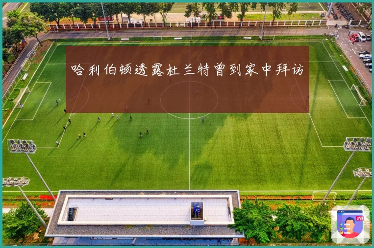 哈利伯顿透露杜兰特曾到家中拜访