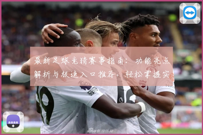 最新足球竞猜赛事指南:功能亮点解析与极速入口推荐,轻松掌握实时动态与赛事信息