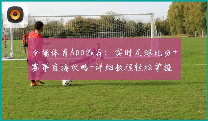 全能体育App推荐：实时足球比分+赛事直播攻略+详细教程轻松掌握
