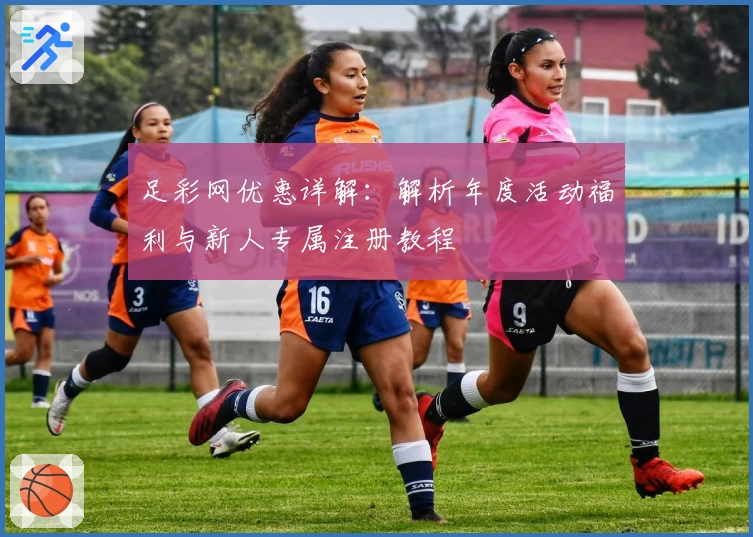 足彩网优惠详解：解析年度活动福利与新人专属注册教程