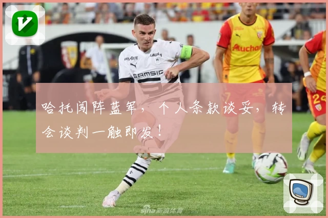 哈托闯阵蓝军,个人条款谈妥,转会谈判一触即发!