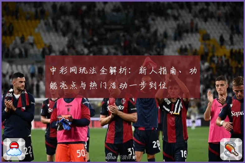 中彩网玩法全解析：新人指南、功能亮点与热门活动一步到位
