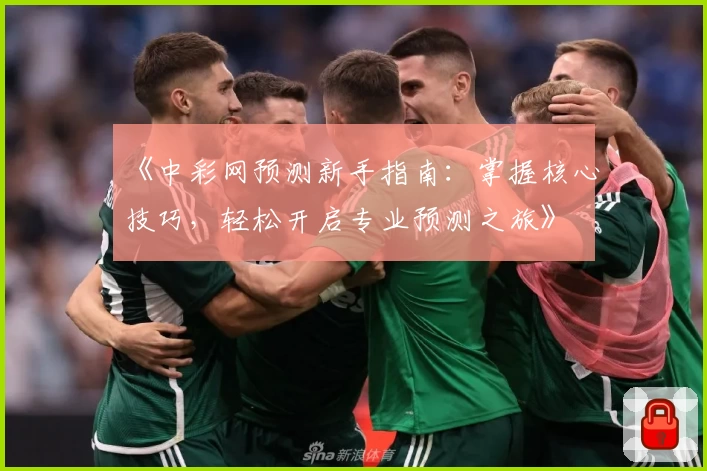 《中彩网预测新手指南：掌握核心技巧，轻松开启专业预测之旅》