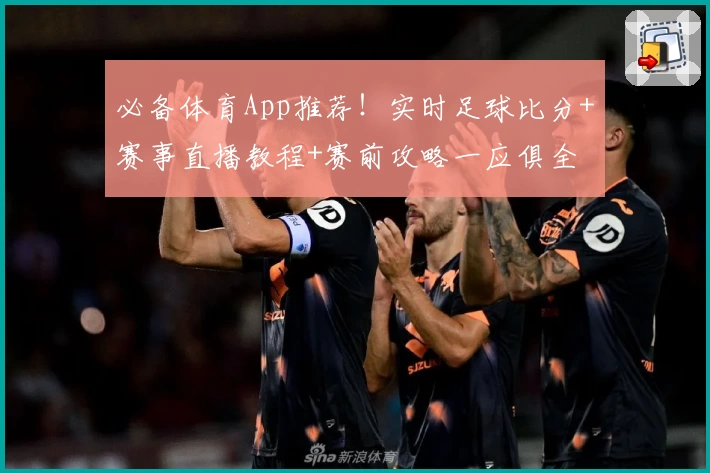 必备体育App推荐！实时足球比分+赛事直播教程+赛前攻略一应俱全
