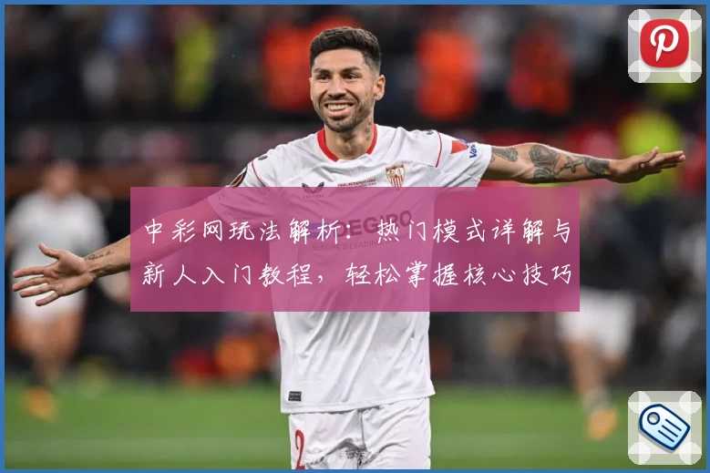 中彩网玩法解析：热门模式详解与新人入门教程，轻松掌握核心技巧