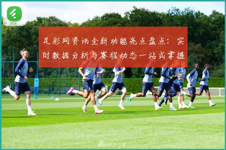 足彩网资讯全新功能亮点盘点：实时数据分析与赛程动态一站式掌握