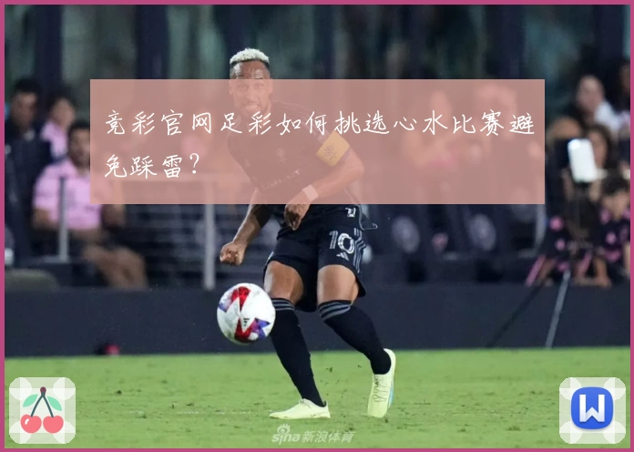 竞彩官网足彩如何挑选心水比赛避免踩雷?