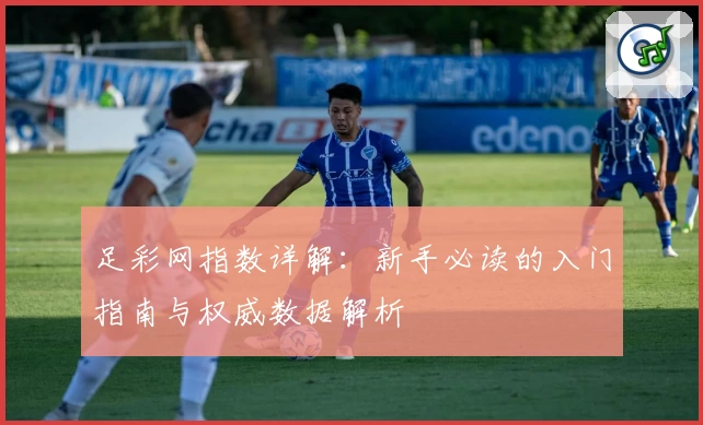 足彩网指数详解：新手必读的入门指南与权威数据解析