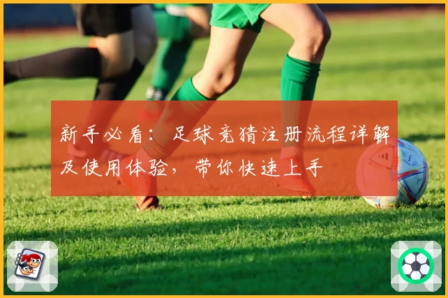 新手必看:足球竞猜注册流程详解及使用体验,带你快速上手