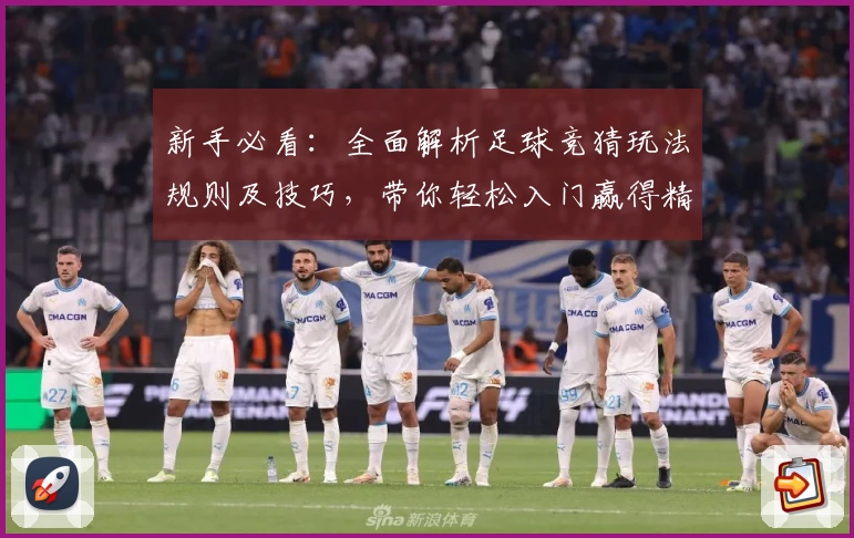 新手必看：全面解析足球竞猜玩法规则及技巧，带你轻松入门赢得精彩体验