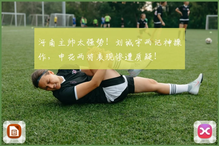 河南主帅太强势！刘诚宇两记神操作，申花两将表现惨遭质疑！