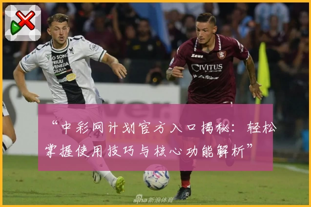 “中彩网计划官方入口揭秘：轻松掌握使用技巧与核心功能解析”