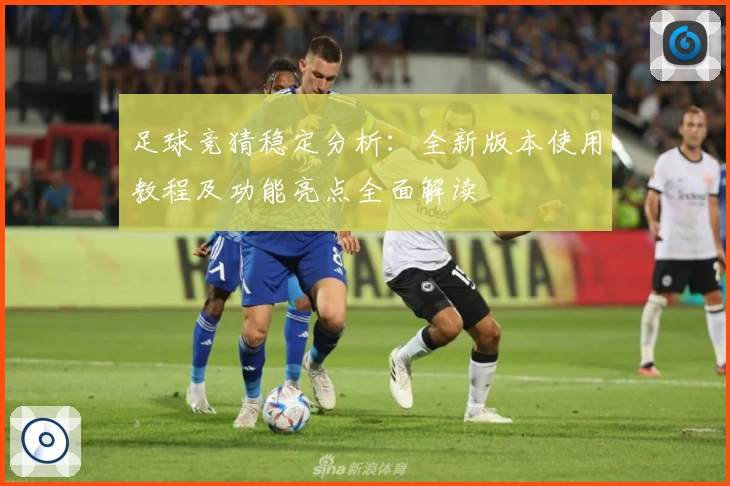 足球竞猜稳定分析：全新版本使用教程及功能亮点全面解读