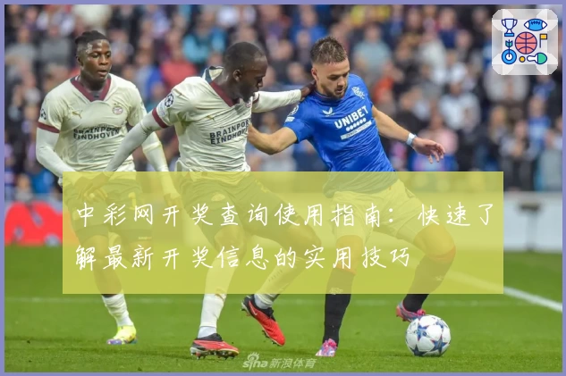 中彩网开奖查询使用指南：快速了解最新开奖信息的实用技巧
