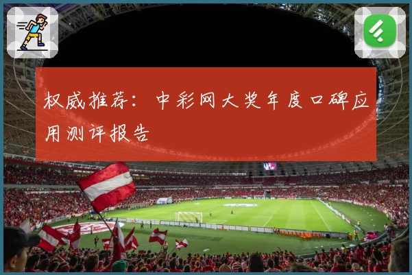 权威推荐：中彩网大奖年度口碑应用测评报告