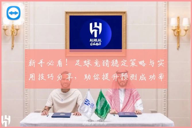 新手必看！足球竞猜稳定策略与实用技巧分享，助你提升预测成功率