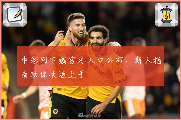 中彩网下载官方入口公布，新人指南助你快速上手