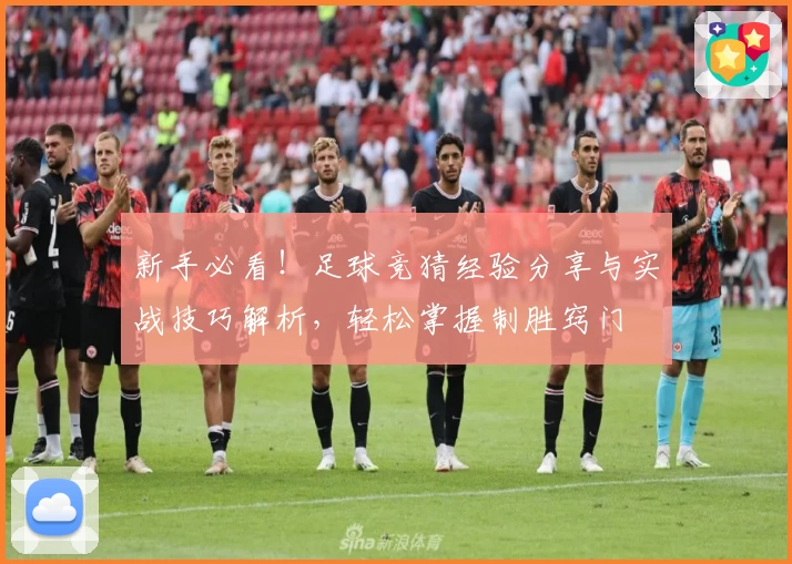 新手必看！足球竞猜经验分享与实战技巧解析，轻松掌握制胜窍门