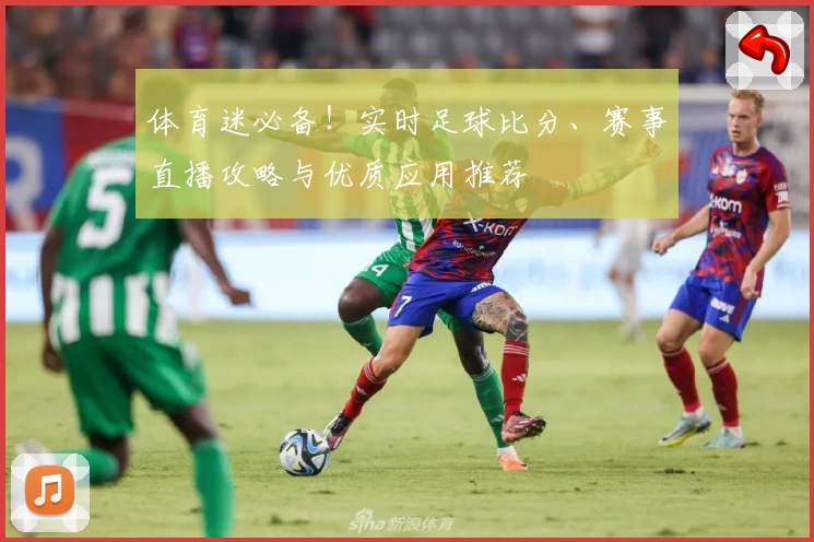 体育迷必备!实时足球比分、赛事直播攻略与优质应用推荐