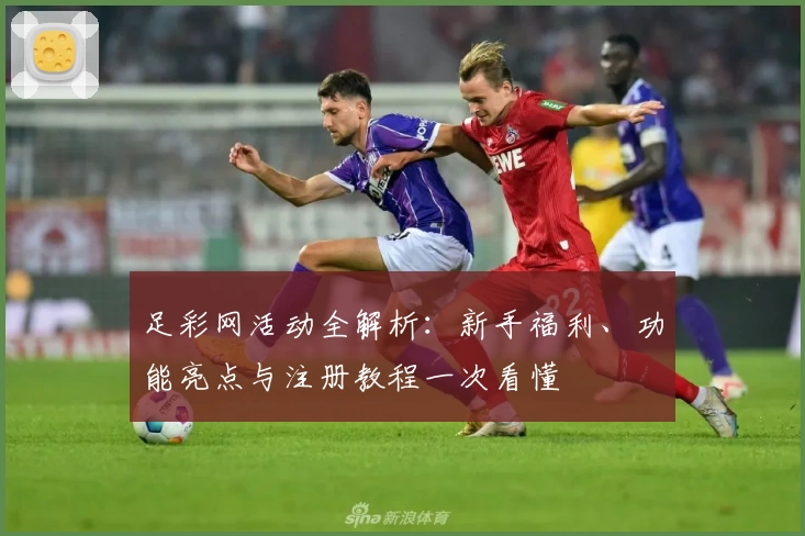 足彩网活动全解析:新手福利、功能亮点与注册教程一次看懂