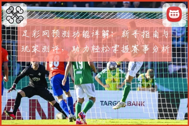 足彩网预测功能详解：新手指南与玩家测评，助力轻松掌握赛事分析技巧