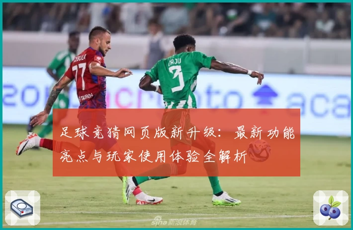 足球竞猜网页版新升级：最新功能亮点与玩家使用体验全解析