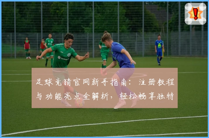 足球竞猜官网新手指南：注册教程与功能亮点全解析，轻松畅享独特赛事体验